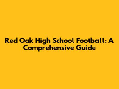 Red Oak High School Football: A Comprehensive Guide
