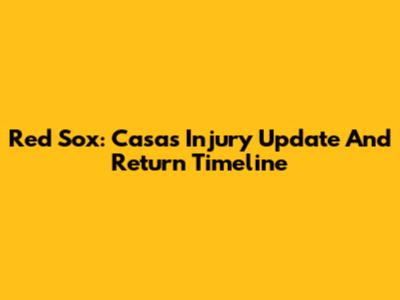 Red Sox: Casas Injury Update And Return Timeline