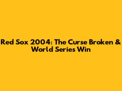Red Sox 2004: The Curse Broken & World Series Win