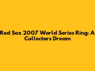 Red Sox 2007 World Series Ring: A Collector's Dream