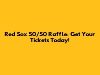 Red Sox 50/50 Raffle: Get Your Tickets Today!