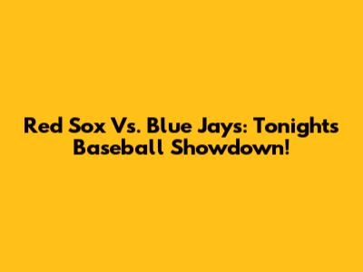 Red Sox Vs. Blue Jays: Tonight's Baseball Showdown!