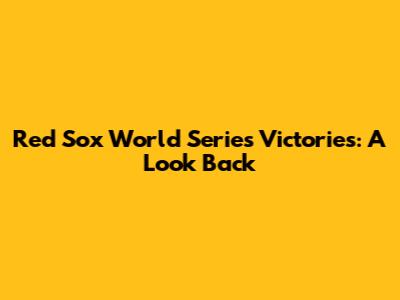 Red Sox World Series Victories: A Look Back