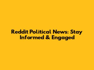 Reddit Political News: Stay Informed & Engaged