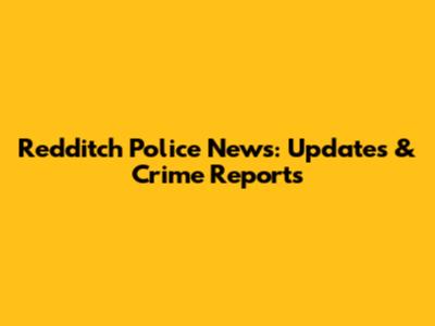 Redditch Police News: Updates & Crime Reports
