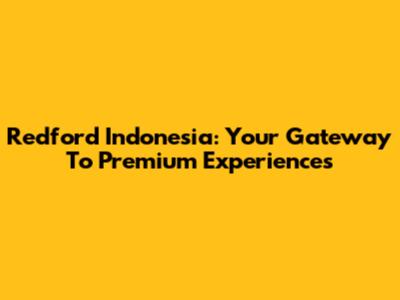 Redford Indonesia: Your Gateway To Premium Experiences