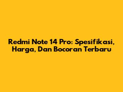 Redmi Note 14 Pro: Spesifikasi, Harga, Dan Bocoran Terbaru