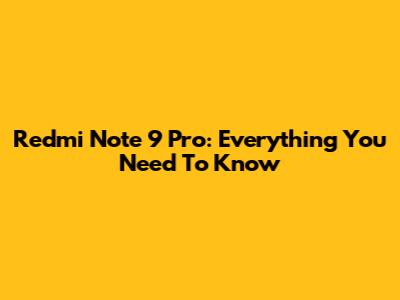 Redmi Note 9 Pro: Everything You Need To Know