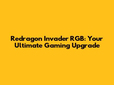 Redragon Invader RGB: Your Ultimate Gaming Upgrade