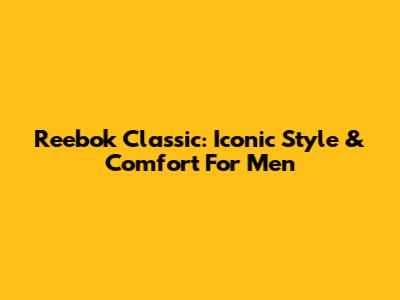 Reebok Classic: Iconic Style & Comfort For Men