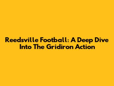Reedsville Football: A Deep Dive Into The Gridiron Action