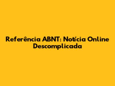 Referência ABNT: Notícia Online Descomplicada
