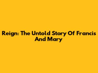 Reign: The Untold Story Of Francis And Mary
