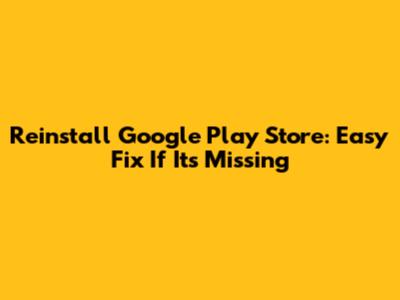 Reinstall Google Play Store: Easy Fix If It's Missing