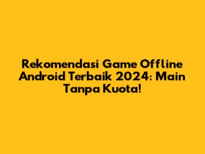 Rekomendasi Game Offline Android Terbaik 2024: Main Tanpa Kuota!