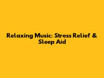 Relaxing Music: Stress Relief & Sleep Aid