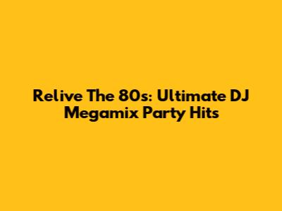 Relive The 80s: Ultimate DJ Megamix Party Hits