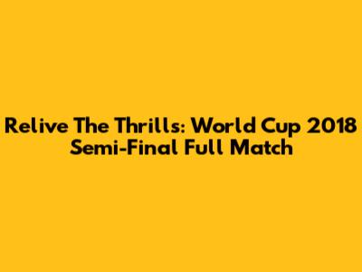 Relive The Thrills: World Cup 2018 Semi-Final Full Match