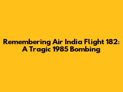 Remembering Air India Flight 182: A Tragic 1985 Bombing