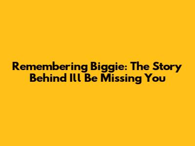 Remembering Biggie: The Story Behind "I'll Be Missing You" 