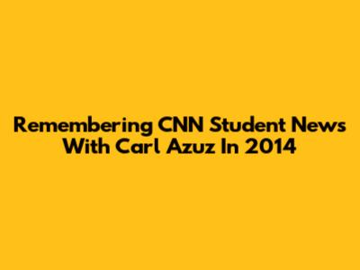 Remembering CNN Student News With Carl Azuz In 2014