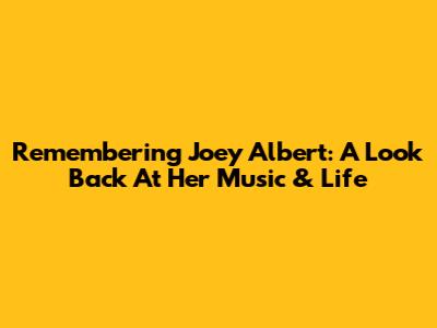 Remembering Joey Albert: A Look Back At Her Music & Life