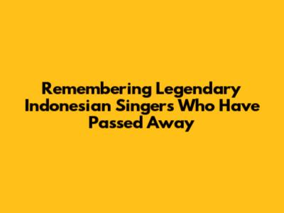 Remembering Legendary Indonesian Singers Who Have Passed Away