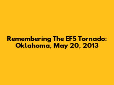 Remembering The EF5 Tornado: Oklahoma, May 20, 2013