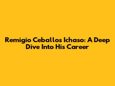 Remigio Ceballos Ichaso: A Deep Dive Into His Career
