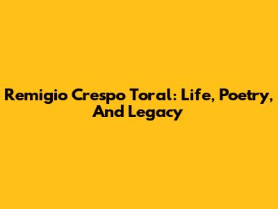 Remigio Crespo Toral: Life, Poetry, And Legacy