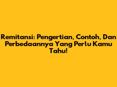 Remitansi: Pengertian, Contoh, Dan Perbedaannya Yang Perlu Kamu Tahu!