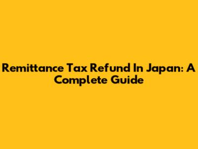 Remittance Tax Refund In Japan: A Complete Guide