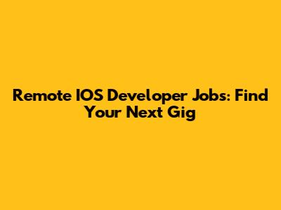 Remote IOS Developer Jobs: Find Your Next Gig