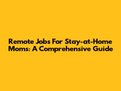 Remote Jobs For Stay-at-Home Moms: A Comprehensive Guide