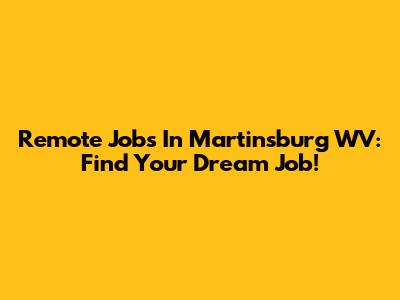 Remote Jobs In Martinsburg WV: Find Your Dream Job!