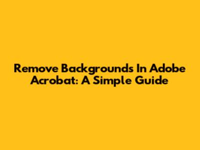 Remove Backgrounds In Adobe Acrobat: A Simple Guide