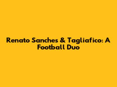 Renato Sanches & Tagliafico: A Football Duo