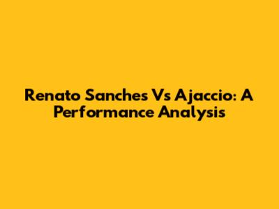 Renato Sanches Vs Ajaccio: A Performance Analysis