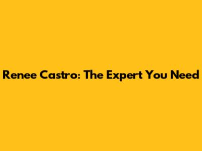 Renee Castro: The Expert You Need