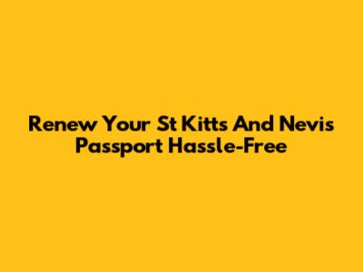 Renew Your St Kitts And Nevis Passport Hassle-Free