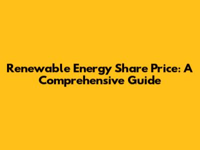 Renewable Energy Share Price: A Comprehensive Guide