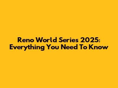 Reno World Series 2025: Everything You Need To Know