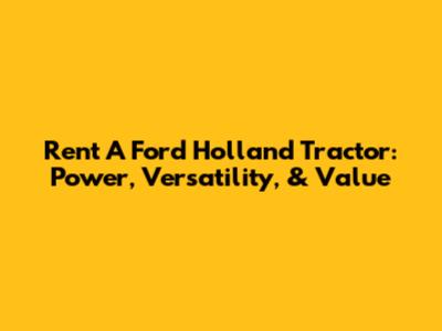 Rent A Ford Holland Tractor: Power, Versatility, & Value