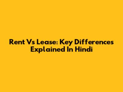Rent Vs Lease: Key Differences Explained In Hindi