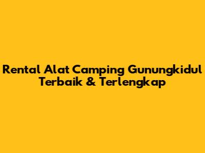 Rental Alat Camping Gunungkidul Terbaik & Terlengkap