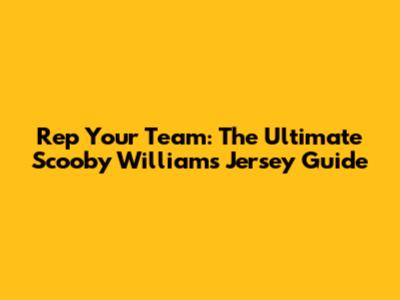 Rep Your Team: The Ultimate Scooby Williams Jersey Guide