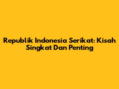 Republik Indonesia Serikat: Kisah Singkat Dan Penting