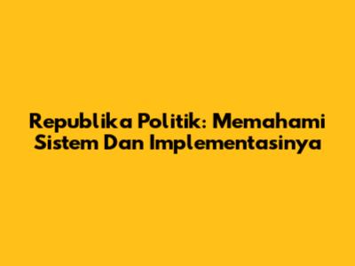 Republika Politik: Memahami Sistem Dan Implementasinya