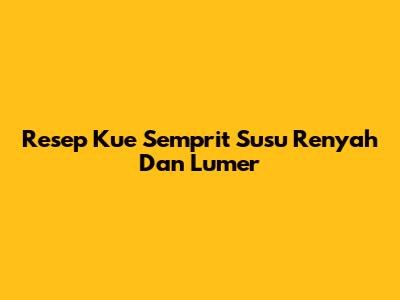 Resep Kue Semprit Susu Renyah Dan Lumer