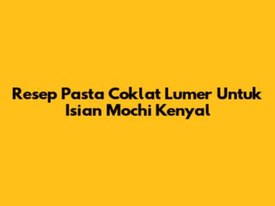 Resep Pasta Coklat Lumer Untuk Isian Mochi Kenyal